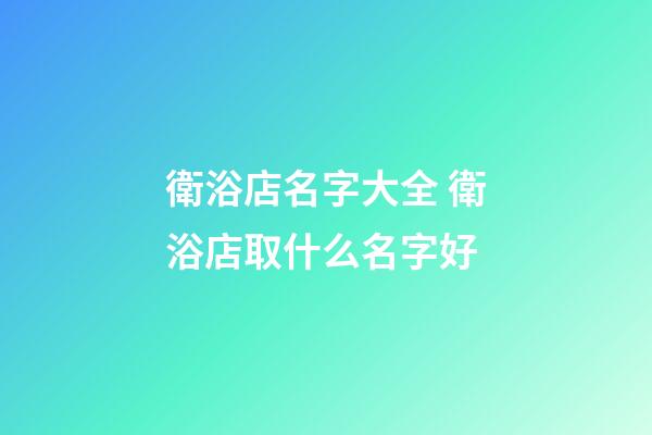 衛浴店名字大全 衛浴店取什么名字好-第1張-店鋪起名-玄機派